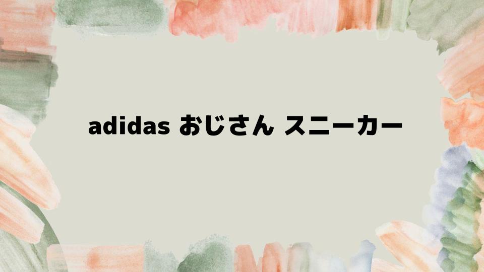 adidasおじさんスニーカー選びのコツ